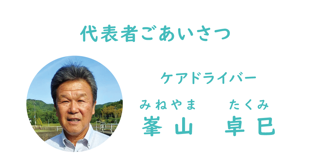 代表者ごあいさつ　ケアドライバー　峯山 卓巳（みねやまたくみ）